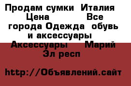 Продам сумки, Италия. › Цена ­ 3 000 - Все города Одежда, обувь и аксессуары » Аксессуары   . Марий Эл респ.
